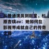 从普通演员到巨星，杉原杏璃av：她如何在影视界成就自己的传奇之路