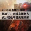 2018年直播平台破解盒子：玩转直播新方式，轻松享受无限精彩！