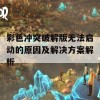 彩色冲突破解版无法启动的原因及解决方案解析