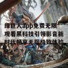 绿巨人app免费无限观看黑科技引领影音新时代畅享无阻极致体验