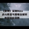 《原神》深渊Boss战斗阵容与策略全解析，助你轻松获胜