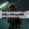 畅享无限乐趣免费国产成版人视频app精彩推荐与使用攻略