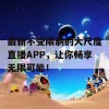 最新不受限制的大尺度直播APP，让你畅享无限可能！