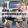 深渊猎人Lee：猎人高效刷深渊副本技巧与心得详解