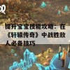 提升宝宝技能攻略：在《轩辕传奇》中战胜敌人必备技巧