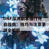 DNF深渊副本强行开启指南：技巧与注意事项全解析