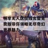 畅享无人区在线完整免费版带你领略无尽奇幻世界魅力