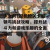 少女前线2机枪关卡解锁与挑战攻略，提升战斗力和游戏乐趣的全面指南