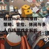 最佳mac游戏推荐：策略、冒险、休闲与多人在线游戏全解析