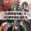 SK Telecom T1新阵容详解：2023赛季战队成员与角色分析