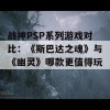 战神PSP系列游戏对比：《斯巴达之魂》与《幽灵》哪款更值得玩？