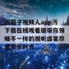 成茄子视频人app污下载在线观看版带你领略不一样的视听盛宴尽享欢乐时光