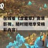 在线看《含羞草》高清影视，随时随地享受精彩内容！