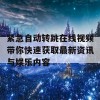 紧急自动转跳在线视频带你快速获取最新资讯与娱乐内容