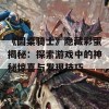 《圆桌骑士》隐藏彩蛋揭秘：探索游戏中的神秘惊喜与发现技巧