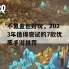 不氪金也好玩，2023年值得尝试的7款优质手游推荐