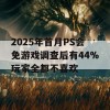 2025年首月PS会免游戏调查后有44%玩家全都不喜欢