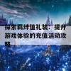 探索羁绊值礼装：提升游戏体验的充值活动攻略