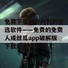 免费下载精彩内容的首选软件——免费的免费人成丝瓜app破解版下载免费版推荐