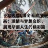 不知火舞h漫全无遮漫画：激情与梦想交织，展现华丽人生的精彩篇章