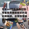 尽享md传媒视频在线观看免费最新精彩内容无限畅游，感受视觉盛宴与心灵碰撞