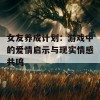 女友养成计划：游戏中的爱情启示与现实情感共鸣