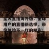 星火直播海外版：全球用户的直播新选择，带你体验不一样的精彩！