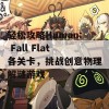 轻松攻略Human: Fall Flat各关卡，挑战创意物理解谜游戏