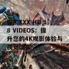 探索XXX HD 18 VIDEOS：提升您的4K观影体验与视觉盛宴