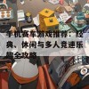 手机赛车游戏推荐：经典、休闲与多人竞速乐趣全攻略