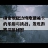 探索地狱边境隐藏关卡的乐趣与挑战，发现游戏深层秘密