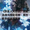 《野蛮人大作战》技能选择与搭配攻略：提升胜率的关键策略