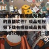 想找能下载成品短视频的直播软件？成品短视频下载有哪些成品视频直播软件推荐。