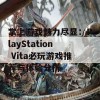 掌上游戏魅力尽显：PlayStation Vita必玩游戏推荐与体验分析