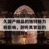 发现2020年99久久国产精品的独特魅力和影响，剖析其背后的文化和趋势！