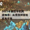 2023年最佳手机网游推荐：从竞技到冒险应有尽有