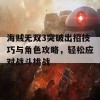 海贼无双3突破出招技巧与角色攻略，轻松应对战斗挑战