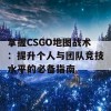 掌握CSGO地图战术：提升个人与团队竞技水平的必备指南