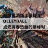 激情挥洒场上荣耀 VOLLEYBALL 点燃青春热血的巅峰对决