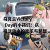 乌克兰Victory Day的小孩们：庆祝活动中的欢乐与梦想