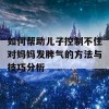 如何帮助儿子控制不住对妈妈发脾气的方法与技巧分析