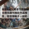 畅享h成人动漫下载的无限乐趣与精彩作品推荐，带你领略不一样的动漫世界！