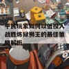 平民玩家如何以低投入战胜炼狱狮王的最佳策略解析