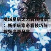 魔域星辰之力解锁指南：新手玩家必看技巧与视频资源分享