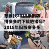 想要找2018年旧版拼多多的下载链接吗？2018年旧版拼多多下载