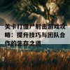 关卡打僵尸射击游戏攻略：提升技巧与团队合作的生存之道