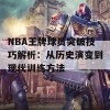 NBA王牌球员突破技巧解析：从历史演变到现代训练方法