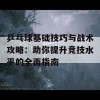 乒乓球基础技巧与战术攻略：助你提升竞技水平的全面指南