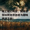 晚上随心所欲，视频带你玩转无尽创意与趣味挑战之旅！