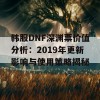 韩服DNF深渊票价值分析：2019年更新影响与使用策略揭秘